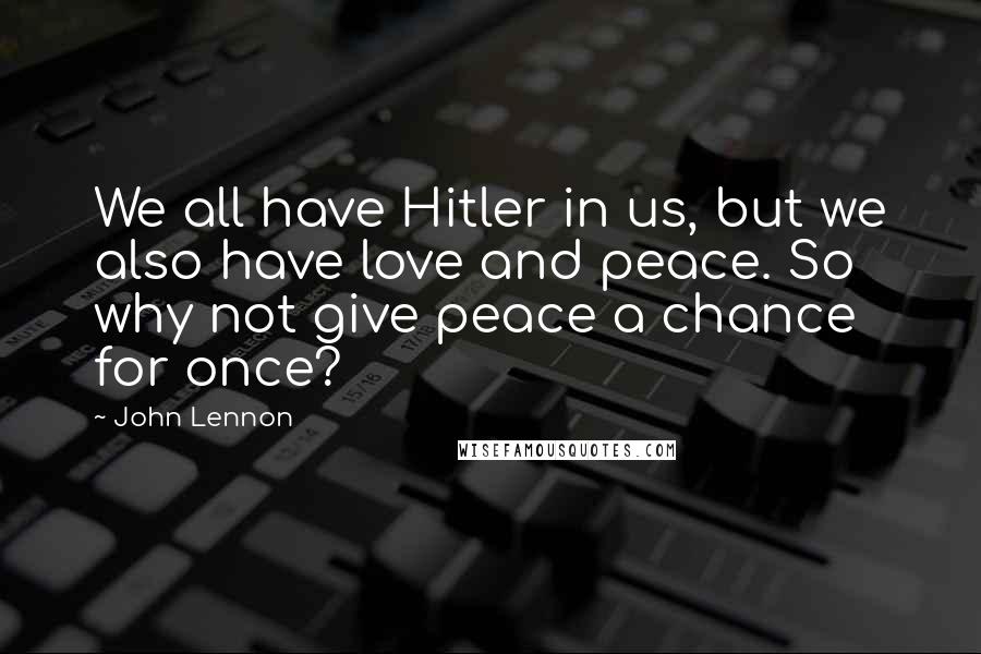 John Lennon Quotes: We all have Hitler in us, but we also have love and peace. So why not give peace a chance for once?