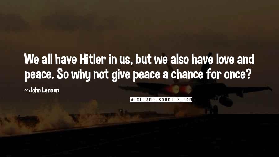 John Lennon Quotes: We all have Hitler in us, but we also have love and peace. So why not give peace a chance for once?