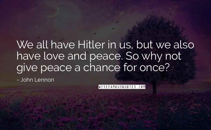 John Lennon Quotes: We all have Hitler in us, but we also have love and peace. So why not give peace a chance for once?