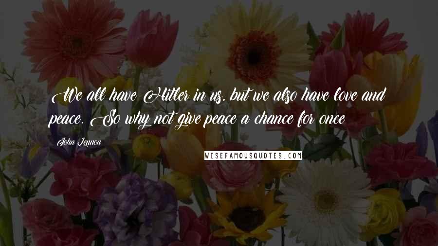 John Lennon Quotes: We all have Hitler in us, but we also have love and peace. So why not give peace a chance for once?