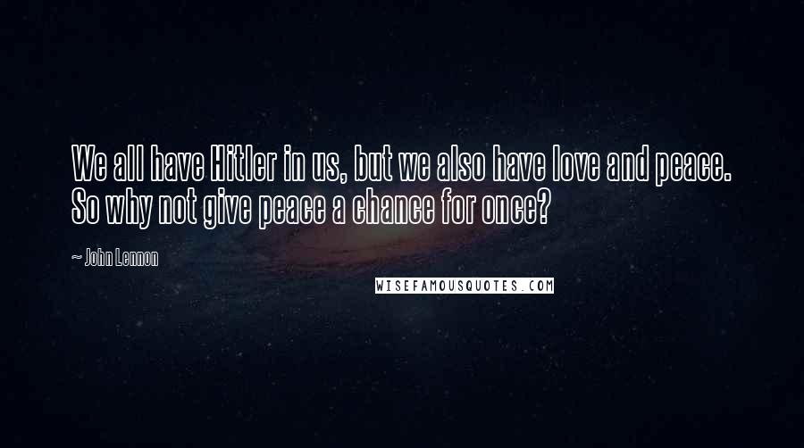 John Lennon Quotes: We all have Hitler in us, but we also have love and peace. So why not give peace a chance for once?