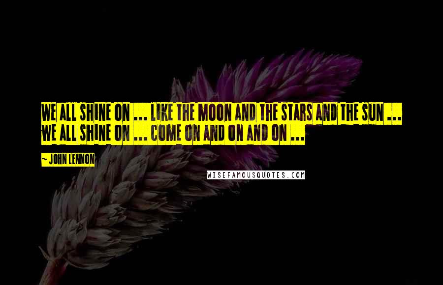 John Lennon Quotes: We all shine on ... like the moon and the stars and the sun ... we all shine on ... come on and on and on ...