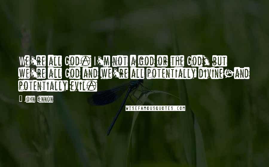 John Lennon Quotes: We're all God. I'm not a god or the God, but we're all God and we're all potentially divine-and potentially evil.