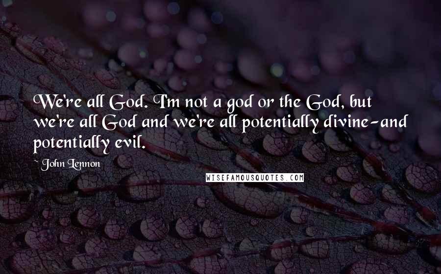 John Lennon Quotes: We're all God. I'm not a god or the God, but we're all God and we're all potentially divine-and potentially evil.