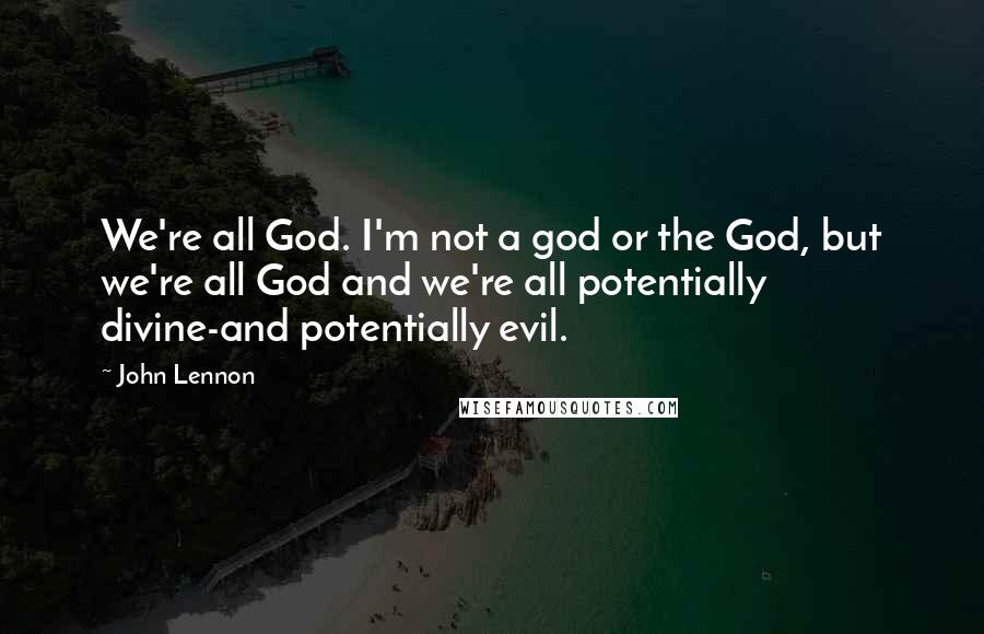 John Lennon Quotes: We're all God. I'm not a god or the God, but we're all God and we're all potentially divine-and potentially evil.