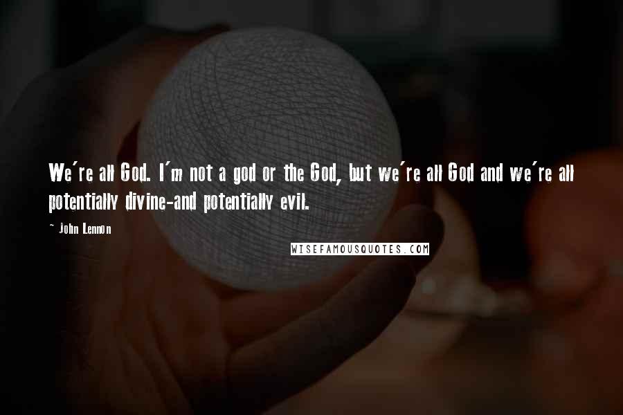John Lennon Quotes: We're all God. I'm not a god or the God, but we're all God and we're all potentially divine-and potentially evil.