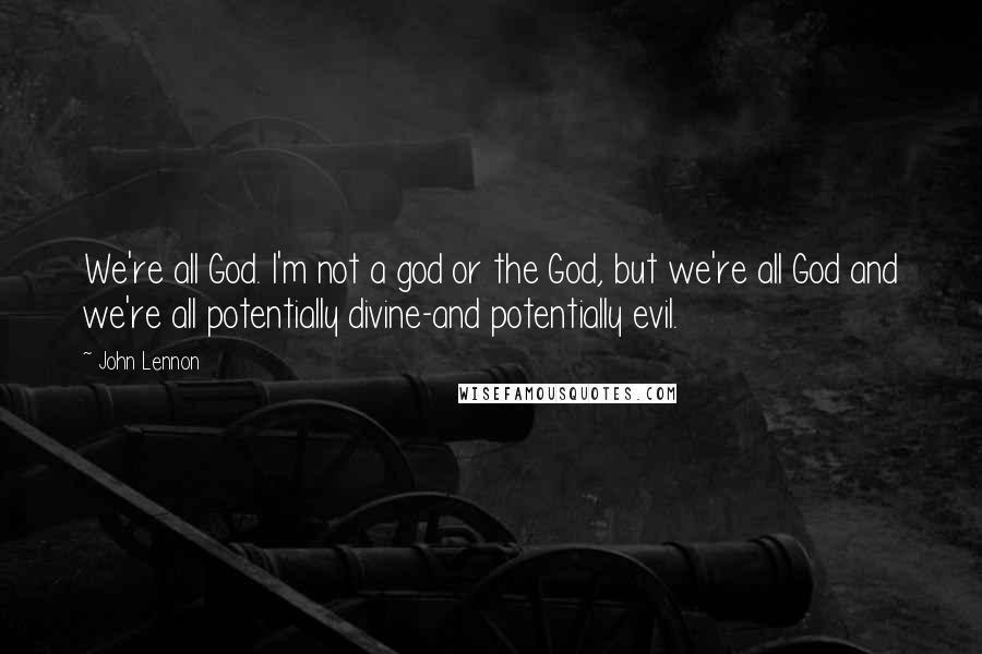John Lennon Quotes: We're all God. I'm not a god or the God, but we're all God and we're all potentially divine-and potentially evil.