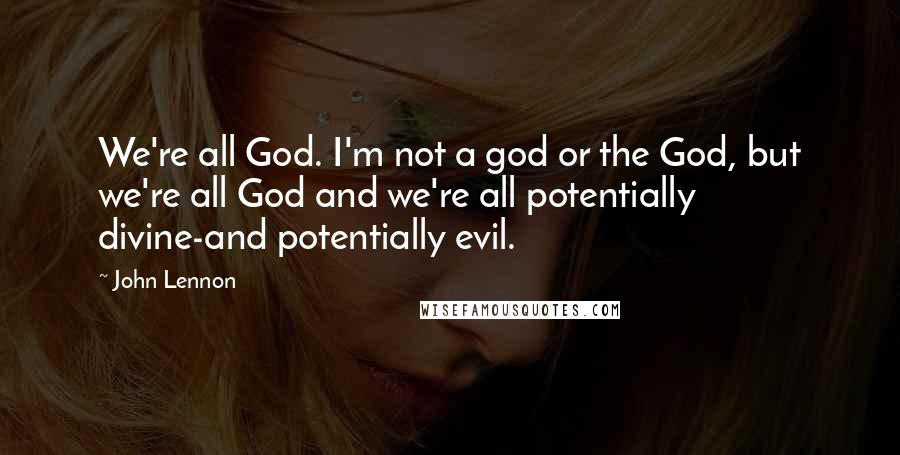 John Lennon Quotes: We're all God. I'm not a god or the God, but we're all God and we're all potentially divine-and potentially evil.