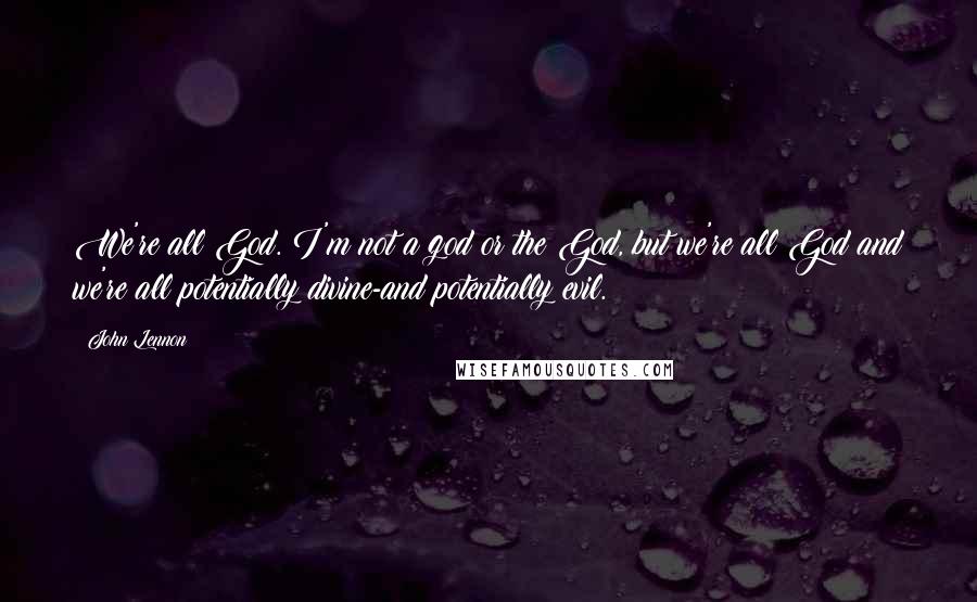 John Lennon Quotes: We're all God. I'm not a god or the God, but we're all God and we're all potentially divine-and potentially evil.