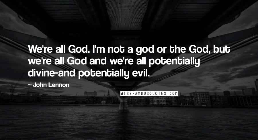 John Lennon Quotes: We're all God. I'm not a god or the God, but we're all God and we're all potentially divine-and potentially evil.