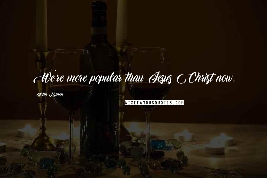John Lennon Quotes: We're more popular than Jesus Christ now.