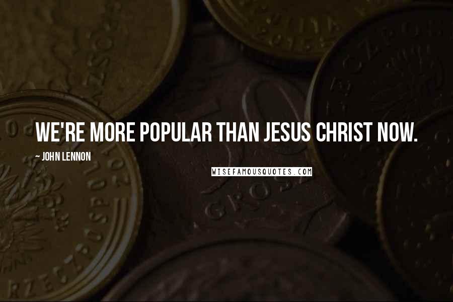 John Lennon Quotes: We're more popular than Jesus Christ now.