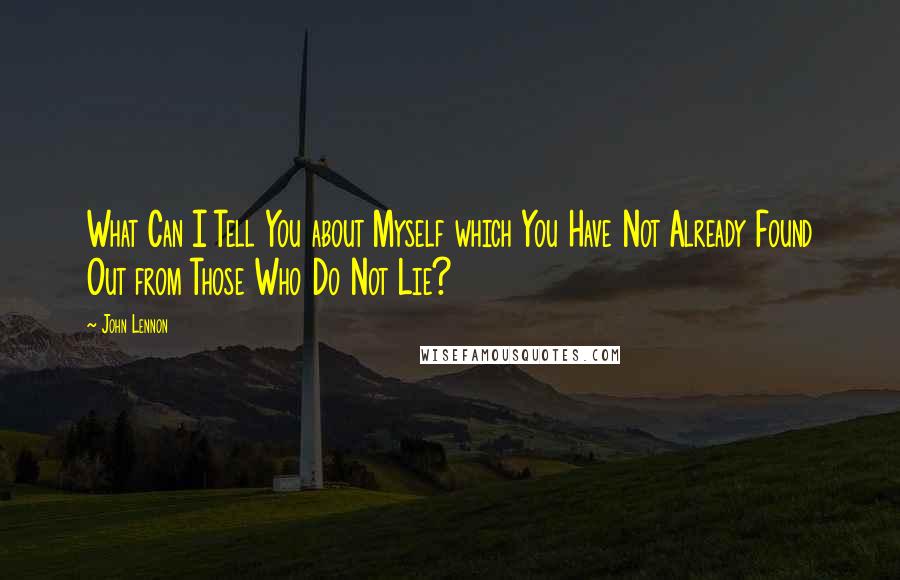 John Lennon Quotes: What Can I Tell You about Myself which You Have Not Already Found Out from Those Who Do Not Lie?