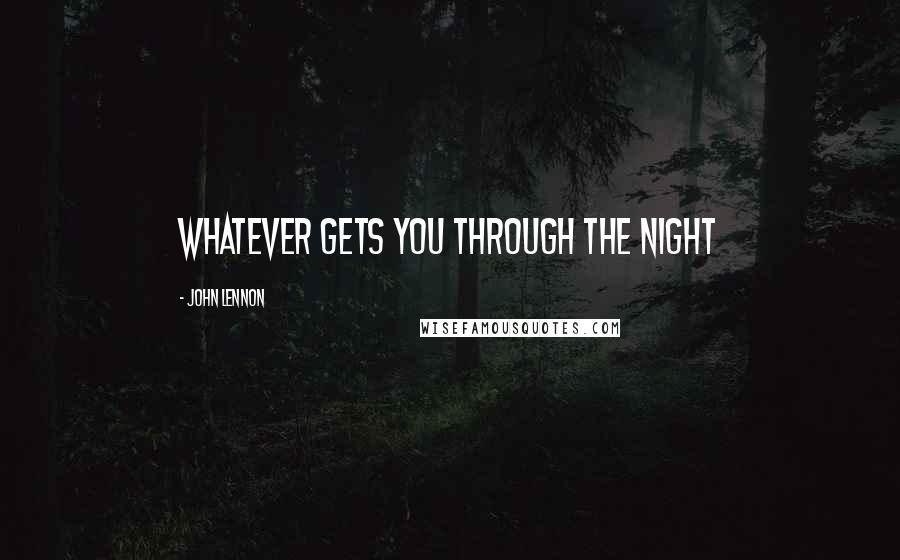 John Lennon Quotes: Whatever gets you through the night