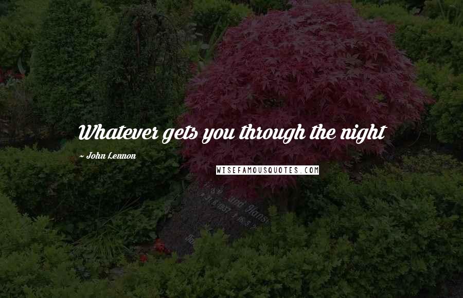 John Lennon Quotes: Whatever gets you through the night