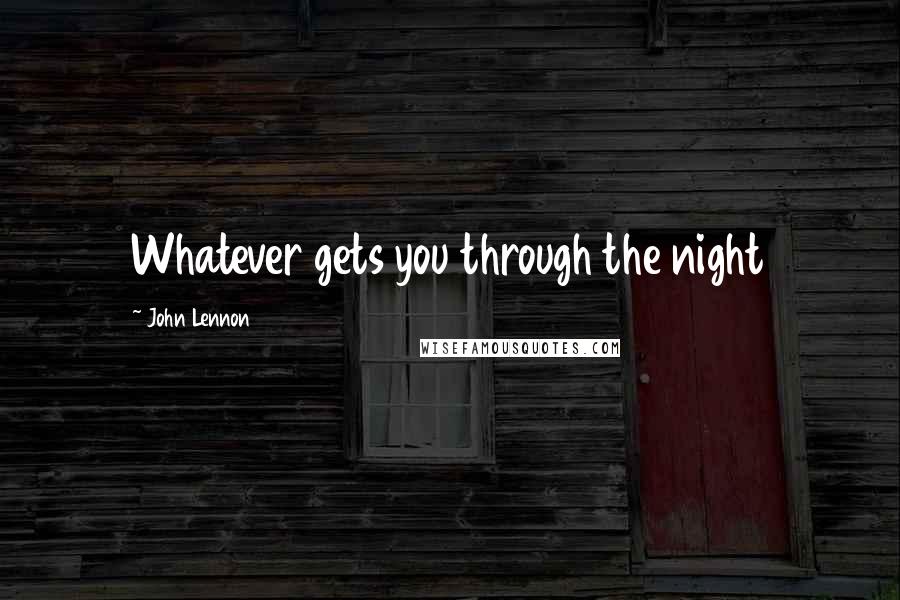 John Lennon Quotes: Whatever gets you through the night