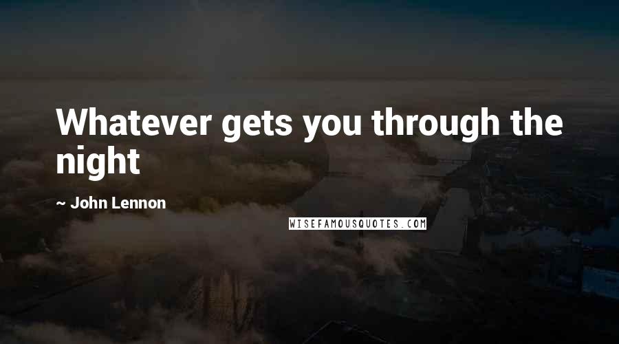 John Lennon Quotes: Whatever gets you through the night