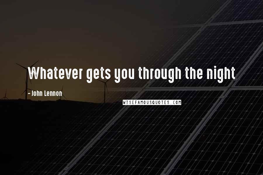 John Lennon Quotes: Whatever gets you through the night