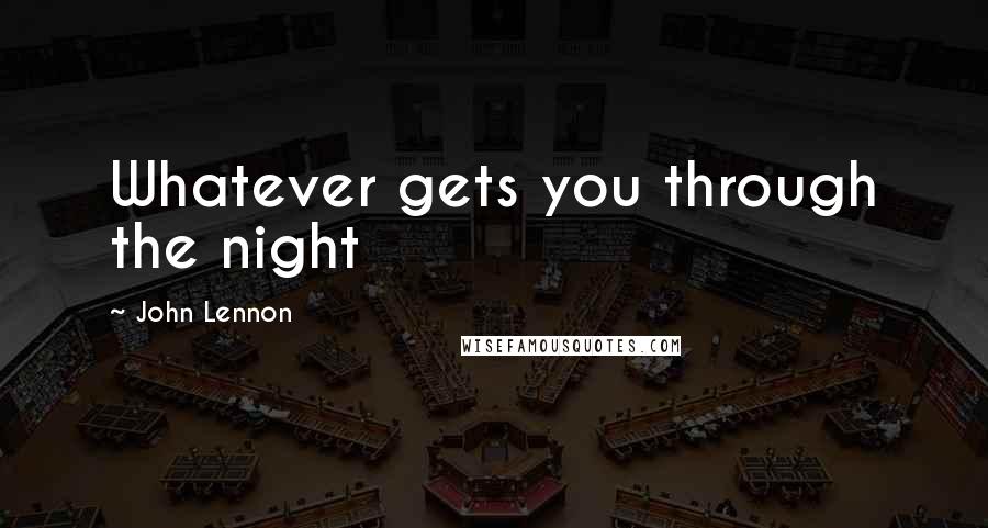 John Lennon Quotes: Whatever gets you through the night