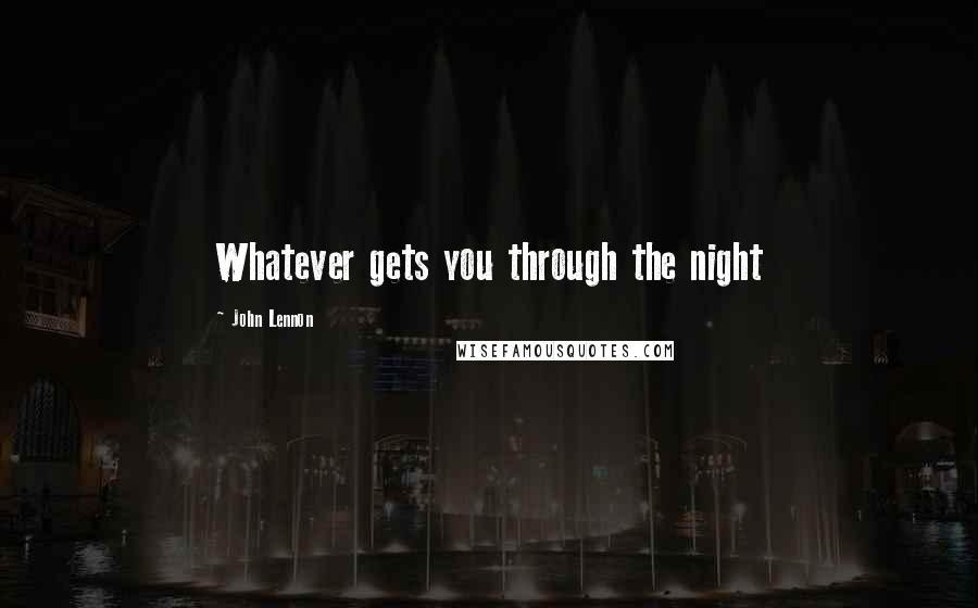 John Lennon Quotes: Whatever gets you through the night