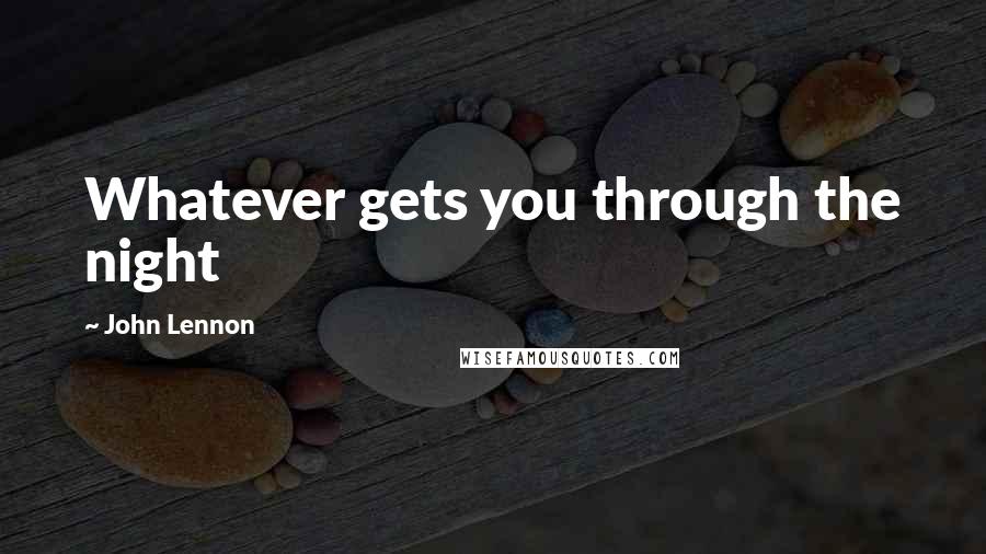 John Lennon Quotes: Whatever gets you through the night