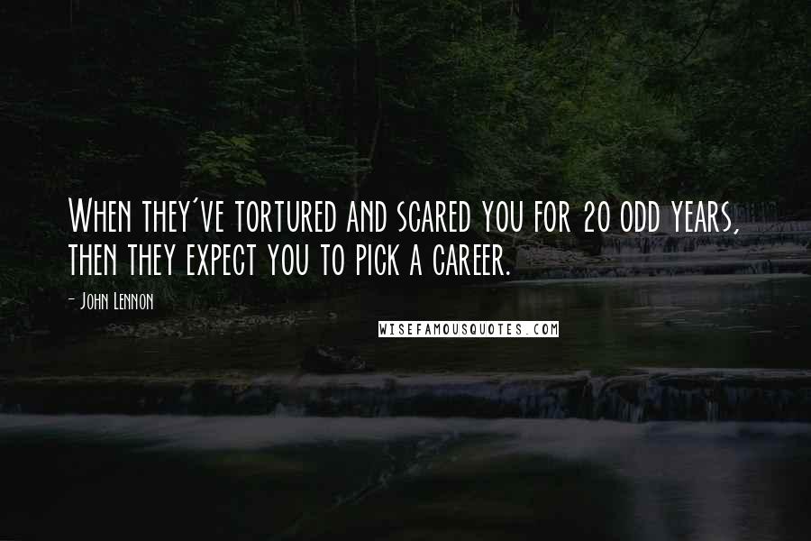 John Lennon Quotes: When they've tortured and scared you for 20 odd years, then they expect you to pick a career.