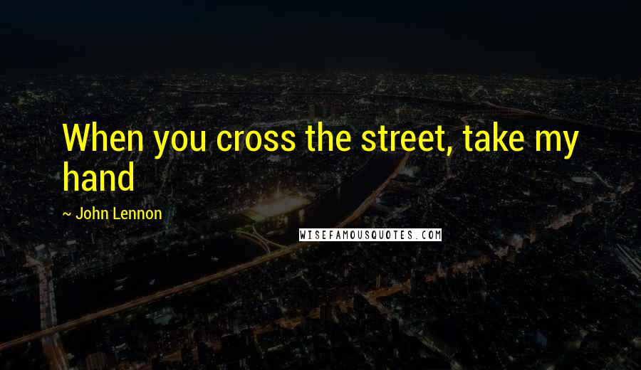John Lennon Quotes: When you cross the street, take my hand