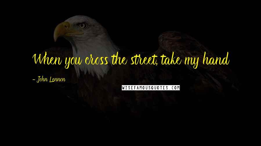 John Lennon Quotes: When you cross the street, take my hand