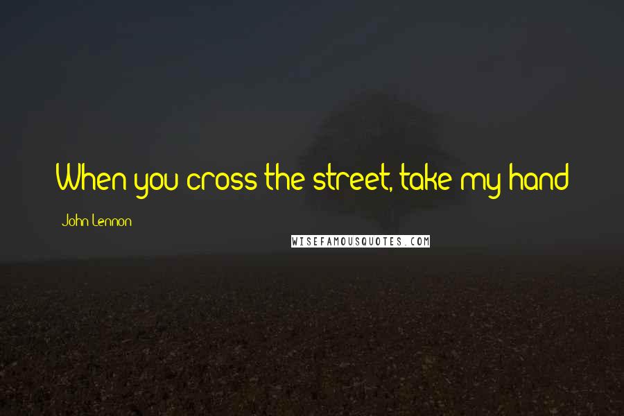 John Lennon Quotes: When you cross the street, take my hand