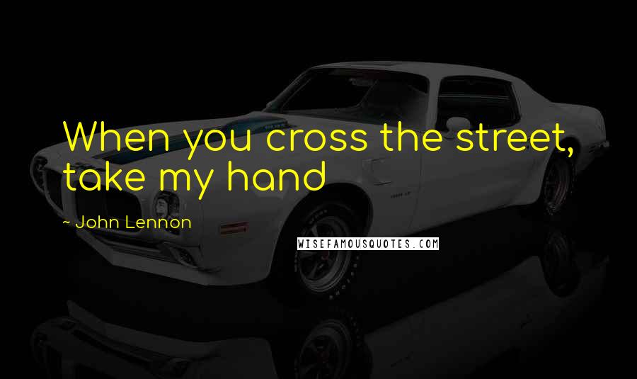 John Lennon Quotes: When you cross the street, take my hand
