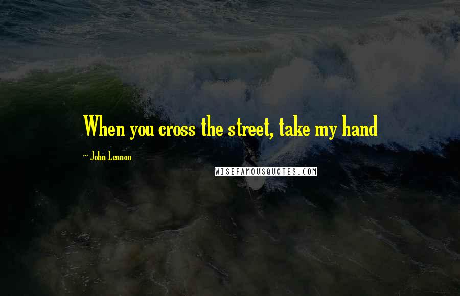 John Lennon Quotes: When you cross the street, take my hand