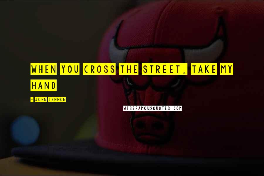 John Lennon Quotes: When you cross the street, take my hand