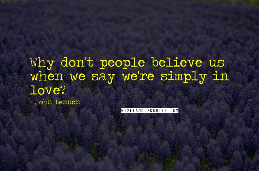 John Lennon Quotes: Why don't people believe us when we say we're simply in love?