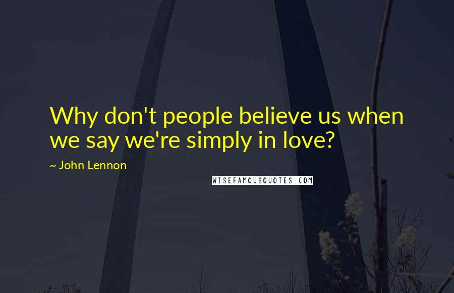 John Lennon Quotes: Why don't people believe us when we say we're simply in love?
