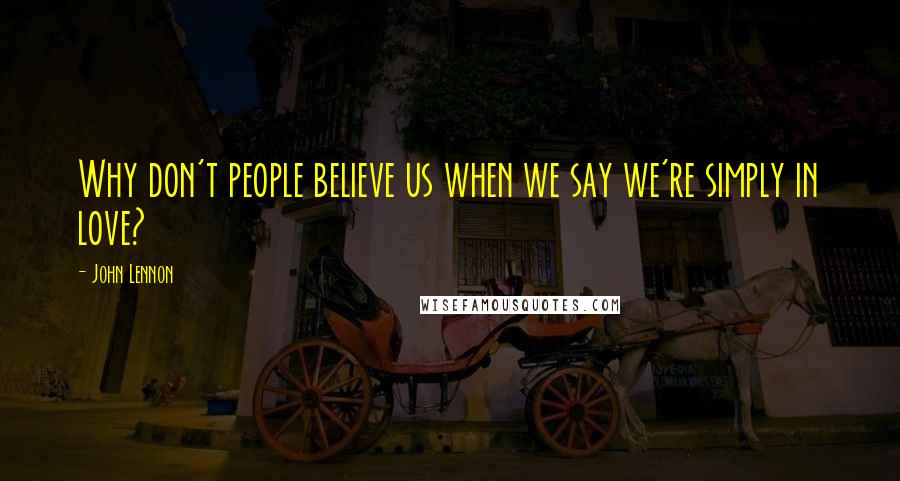 John Lennon Quotes: Why don't people believe us when we say we're simply in love?