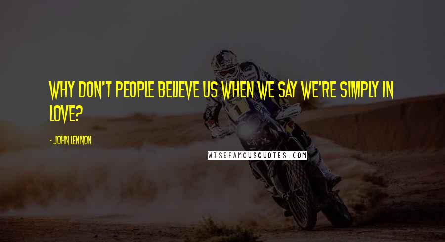 John Lennon Quotes: Why don't people believe us when we say we're simply in love?