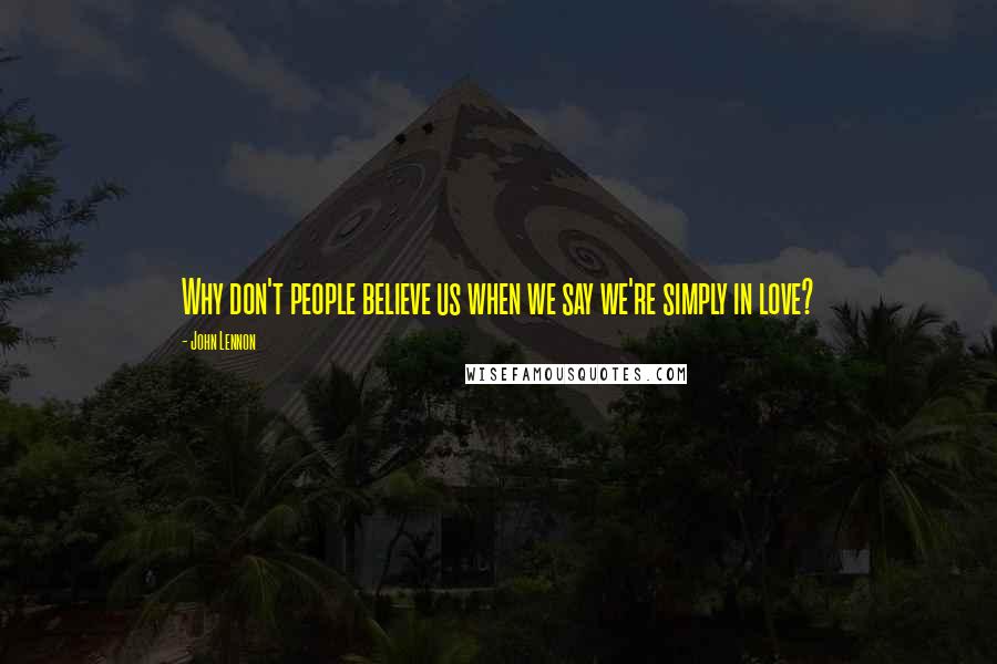 John Lennon Quotes: Why don't people believe us when we say we're simply in love?