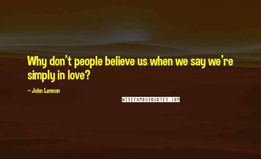 John Lennon Quotes: Why don't people believe us when we say we're simply in love?