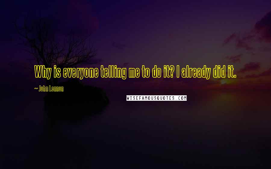 John Lennon Quotes: Why is everyone telling me to do it? I already did it.