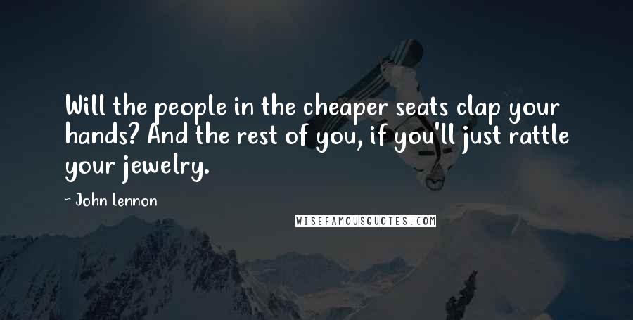 John Lennon Quotes: Will the people in the cheaper seats clap your hands? And the rest of you, if you'll just rattle your jewelry.