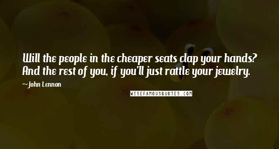 John Lennon Quotes: Will the people in the cheaper seats clap your hands? And the rest of you, if you'll just rattle your jewelry.
