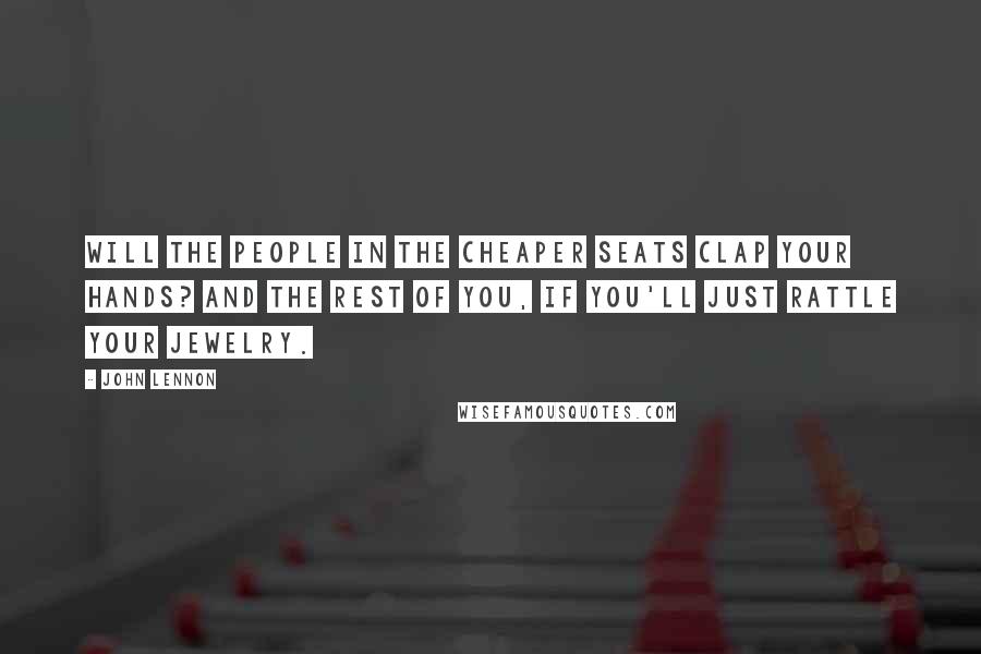 John Lennon Quotes: Will the people in the cheaper seats clap your hands? And the rest of you, if you'll just rattle your jewelry.