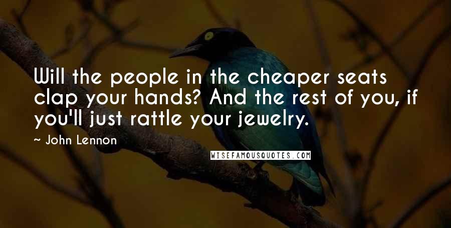 John Lennon Quotes: Will the people in the cheaper seats clap your hands? And the rest of you, if you'll just rattle your jewelry.