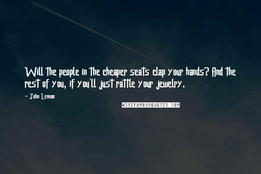 John Lennon Quotes: Will the people in the cheaper seats clap your hands? And the rest of you, if you'll just rattle your jewelry.