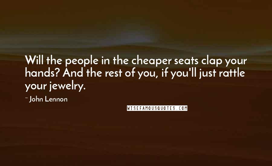 John Lennon Quotes: Will the people in the cheaper seats clap your hands? And the rest of you, if you'll just rattle your jewelry.