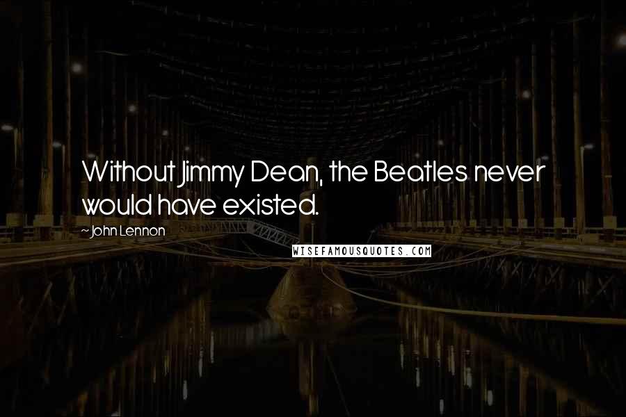 John Lennon Quotes: Without Jimmy Dean, the Beatles never would have existed.