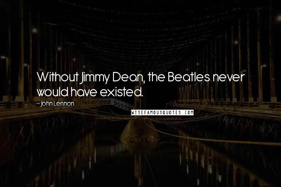 John Lennon Quotes: Without Jimmy Dean, the Beatles never would have existed.