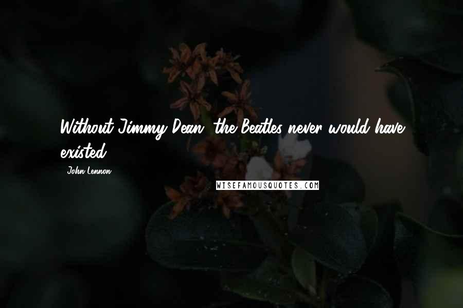 John Lennon Quotes: Without Jimmy Dean, the Beatles never would have existed.