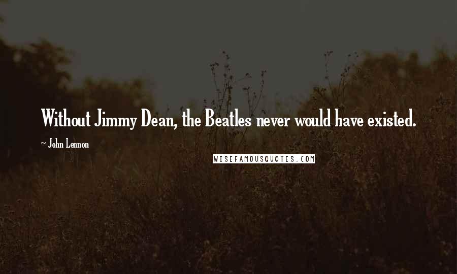 John Lennon Quotes: Without Jimmy Dean, the Beatles never would have existed.