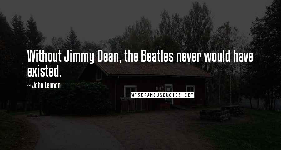 John Lennon Quotes: Without Jimmy Dean, the Beatles never would have existed.